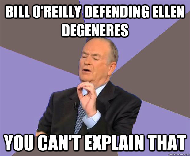 Bill o'reilly defending ellen degeneres You can't explain that - Bill o'reilly defending ellen degeneres You can't explain that  Bill O Reilly