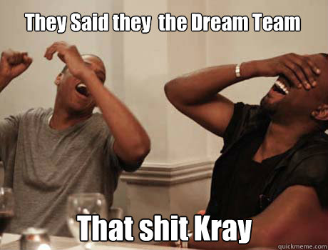 They Said they  the Dream Team That shit Kray  Jay-Z and Kanye West laughing