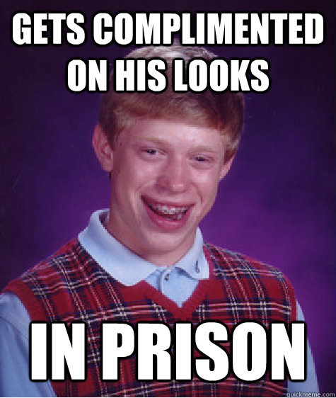 Gets complimented on his looks in prison   Bad Luck Brian