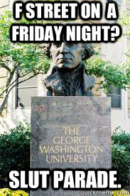 F Street on  a friday night? slut parade.  Ironic GWU