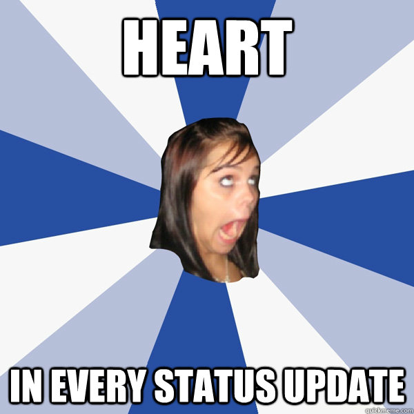 heart in every status update  Annoying Facebook Girl