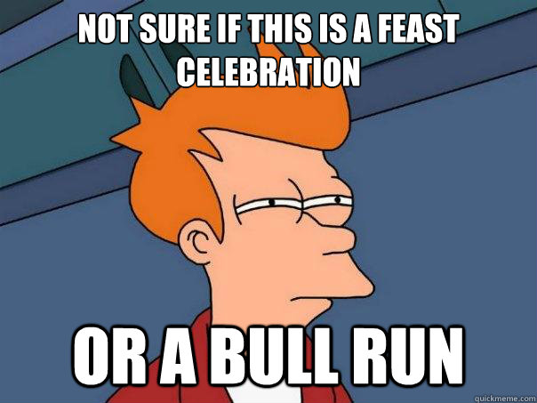 Not sure if this is a feast celebration or a bull run  Futurama