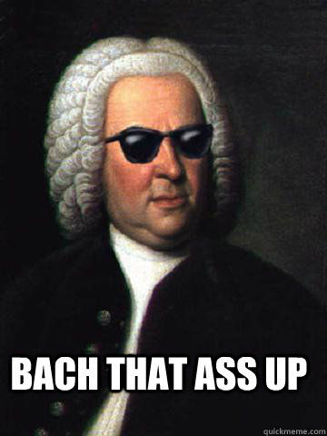 Bach that ass up  