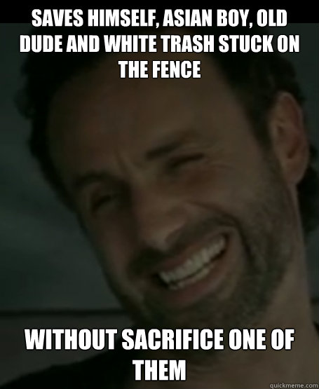 saves himself, asian boy, old dude and white trash stuck on the fence without sacrifice one of them - saves himself, asian boy, old dude and white trash stuck on the fence without sacrifice one of them  Good Guy Rick