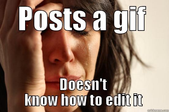 POSTS A GIF DOESN'T KNOW HOW TO EDIT IT First World Problems