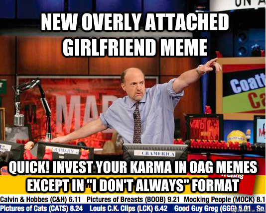 New Overly attached girlfriend meme QUICK! Invest your karma in OAG memes except in 