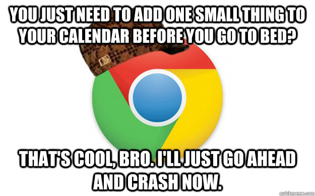you just need to add one small thing to your calendar before you go to bed? that's cool, bro. I'll just go ahead and crash now.  Scumbag Chrome
