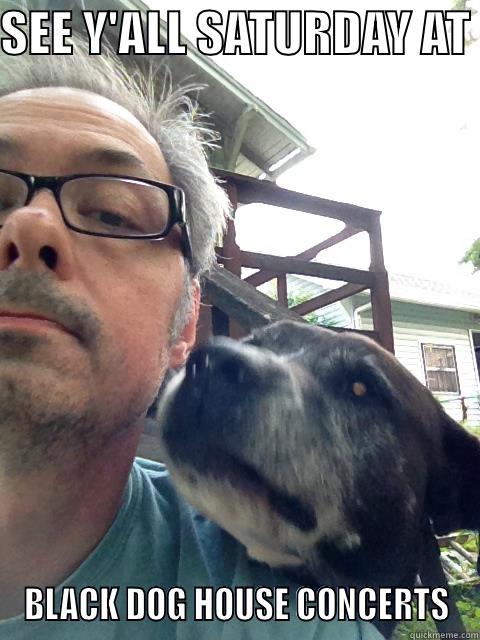 SEE Y'ALL SATURDAY AT  BLACK DOG HOUSE CONCERTS Misc