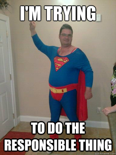 I'm Trying  to do the responsible thing - I'm Trying  to do the responsible thing  fat superman