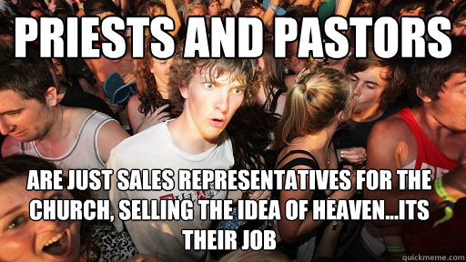 priests and pastors are just sales representatives for the church, selling the idea of heaven...its their job  Sudden Clarity Clarence