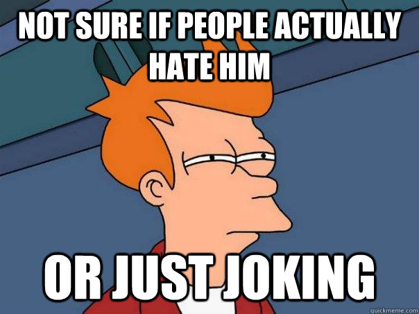 Not sure if people actually hate him or just joking  Futurama Fry