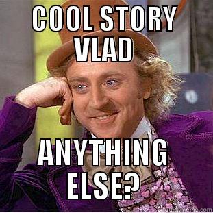 COOL STORY VLAD ANYTHING ELSE? Condescending Wonka