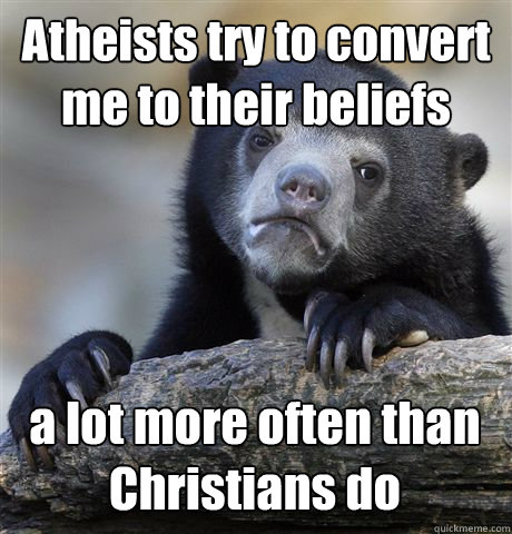 Atheists try to convert me to their beliefs  a lot more often than Christians do  Confession Bear
