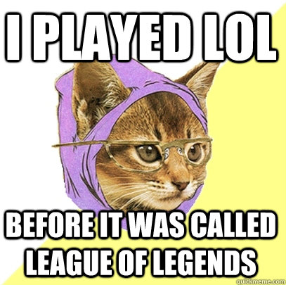 I played LoL before it was called league of legends  Hipster Kitty
