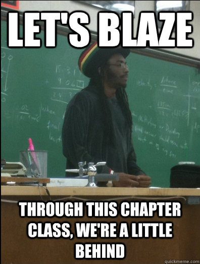 Let's blaze through this chapter class, we're a little behind  Rasta Science Teacher