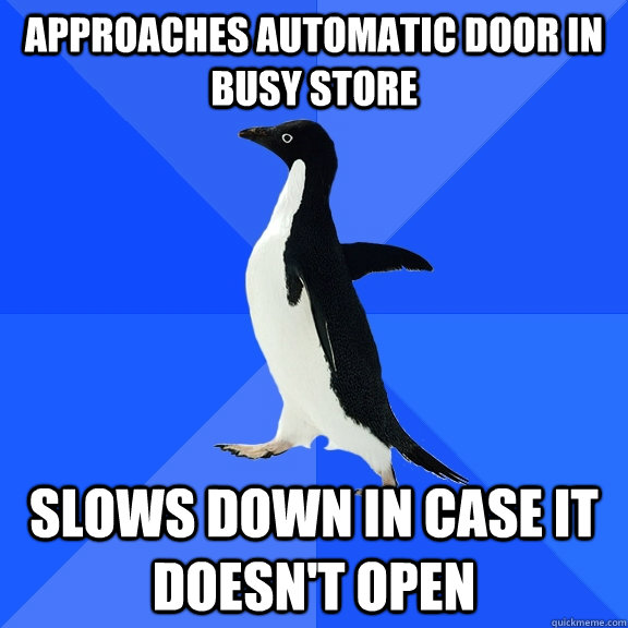 Approaches automatic door in busy store Slows down in case it doesn't open  Socially Awkward Penguin