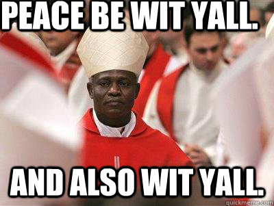 Peace be wit yall. And also wit yall.  - Peace be wit yall. And also wit yall.   Pope Nigguh