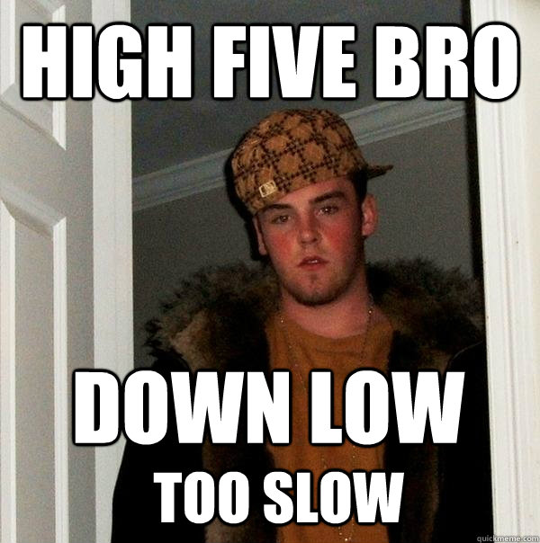 high five bro down low too slow  Scumbag Steve