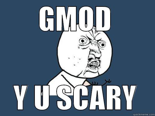 GMOD Y U SCARY Y U No