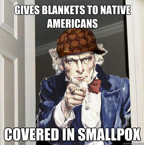 Gives blankets to native americans covered in smallpox  Scumbag Uncle Sam