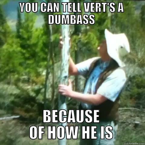 YOU CAN TELL VERT'S A DUMBASS BECAUSE OF HOW HE IS Misc