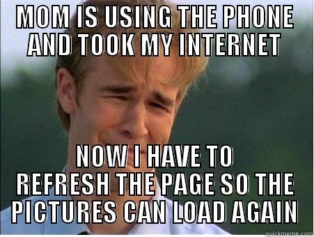 MOM IS USING THE PHONE AND TOOK MY INTERNET NOW I HAVE TO REFRESH THE PAGE SO THE PICTURES CAN LOAD AGAIN 1990s Problems