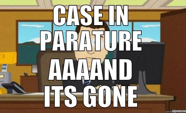 CASE IN PARATURE AAAAND ITS GONE aaaand its gone