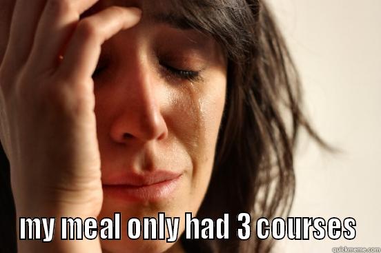  MY MEAL ONLY HAD 3 COURSES First World Problems