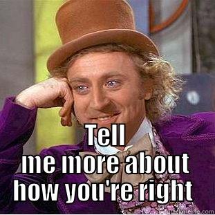  TELL ME MORE ABOUT HOW YOU'RE RIGHT  Condescending Wonka