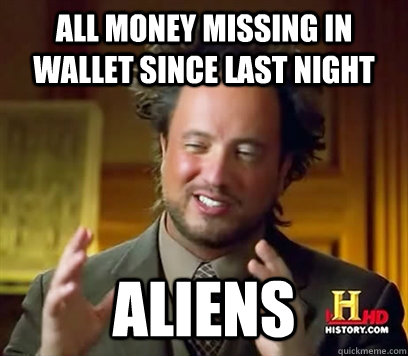 all money missing in wallet since last night aliens  Ancient Aliens Meme Plague