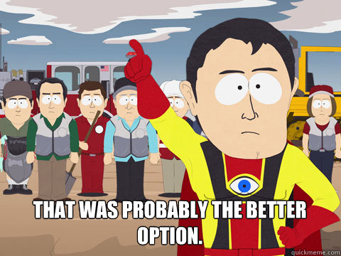  That was probably the better option.  Captain Hindsight