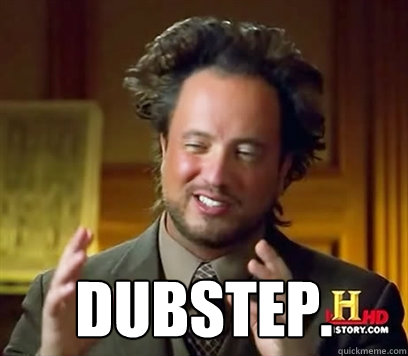  Dubstep.  Ancient Aliens Meme Plague