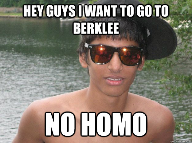 Hey guys i want to go to Berklee  No Homo  
