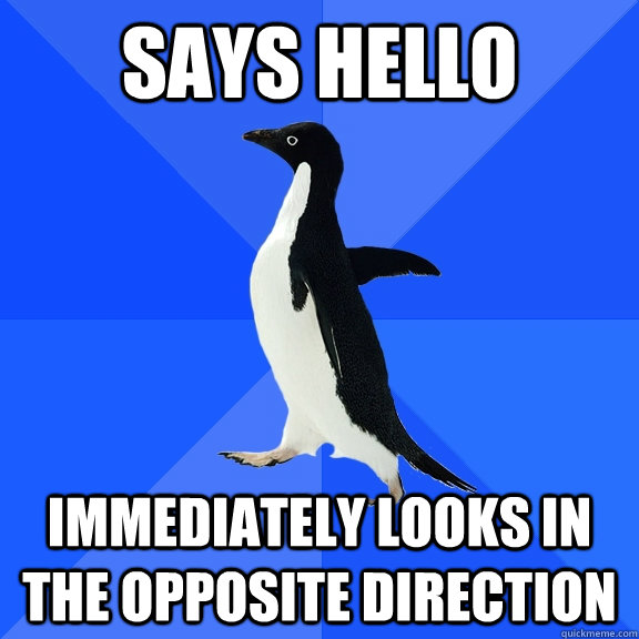 Says hello Immediately looks in the opposite direction  Socially Awkward Penguin