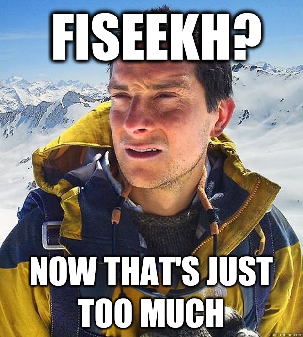 Fiseekh? Now that's just too much - Fiseekh? Now that's just too much  Best size bear grylls meme