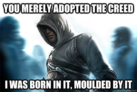 You merely adopted the creed I was born in it, moulded by it - You merely adopted the creed I was born in it, moulded by it  Altair