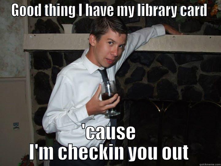 GOOD THING I HAVE MY LIBRARY CARD 'CAUSE I'M CHECKIN YOU OUT Misc