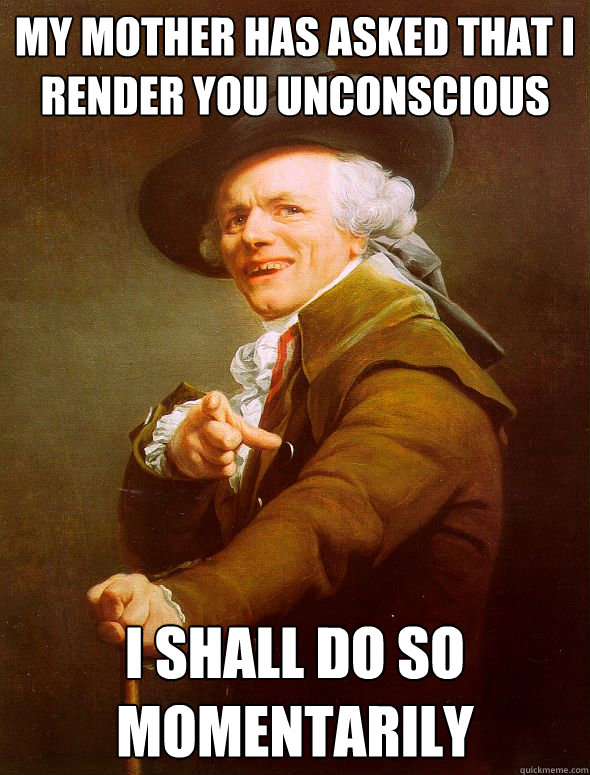 My mother has asked that I render you unconscious I shall do so momentarily  Joseph Ducreux