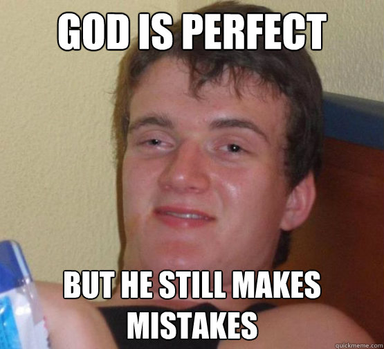 God is perfect but he still makes mistakes
  Stoner Stanley