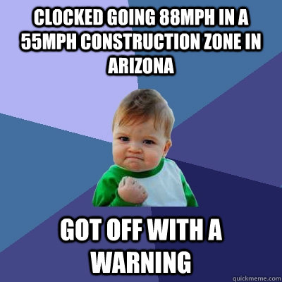 Clocked going 88mph in a 55mph construction zone in Arizona Got off with a warning - Clocked going 88mph in a 55mph construction zone in Arizona Got off with a warning  Success Kid