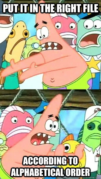 put it in the right file according to alphabetical order  Push it somewhere else Patrick