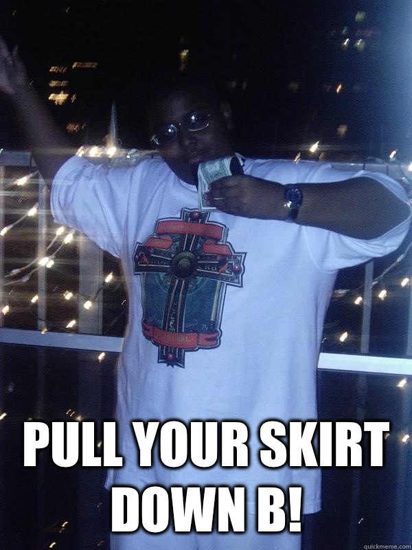  Pull your skirt down B! -  Pull your skirt down B!  Camron