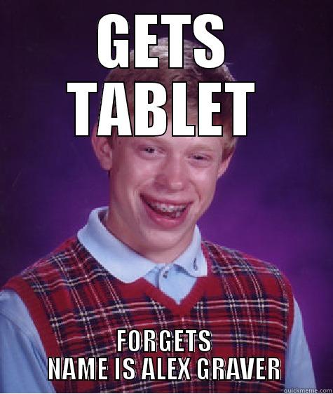 GETS TABLET FORGETS NAME IS ALEX GRAVER Bad Luck Brian