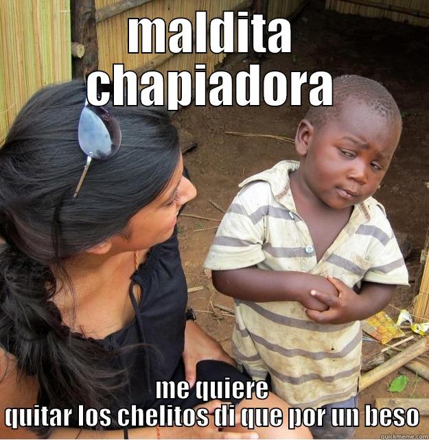 MALDITA CHAPIADORA ME QUIERE QUITAR LOS CHELITOS DI QUE POR UN BESO Skeptical Third World Kid