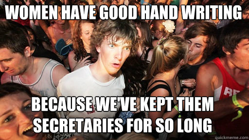 Women have good hand writing
 Because we've kept them secretaries for so long  Sudden Clarity Clarence