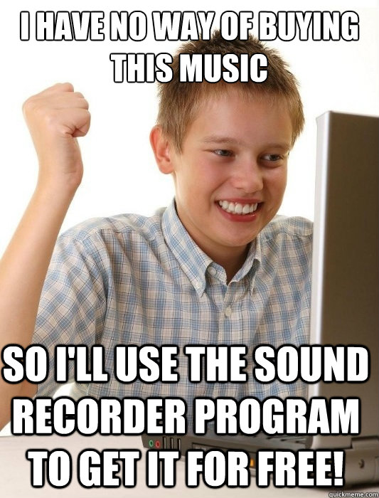 I have no way of buying this music So I'll use the sound recorder program to get it for free!  First Day on the Internet Kid