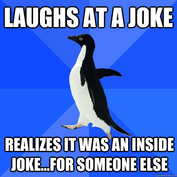 Laughs at a joke realizes it was an inside joke...for someone else - Laughs at a joke realizes it was an inside joke...for someone else  Socially Awkward Penguin