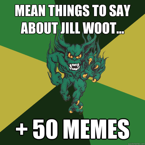 mean things to say about jill woot... + 50 memes   Green Terror