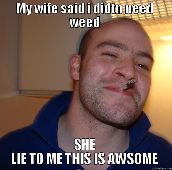 MY WIFE SAID I DIDTN NEED WEED SHE LIE TO ME THIS IS AWSOME Good Guy Greg 
