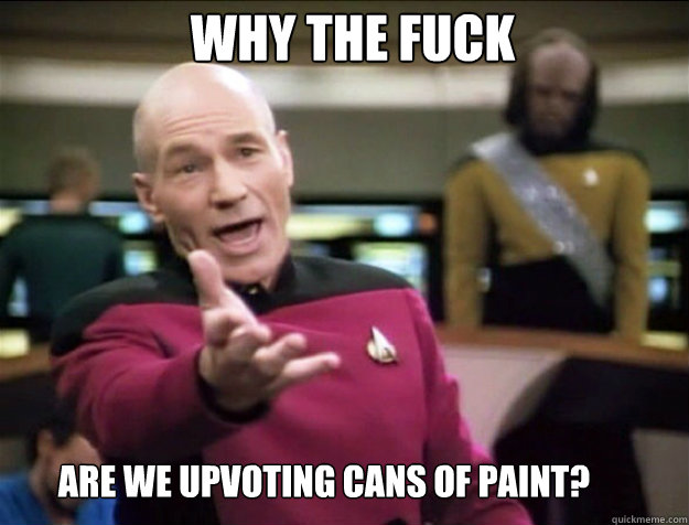 WHY THE FUCK ARE WE UPVOTING CANS OF PAINT?  